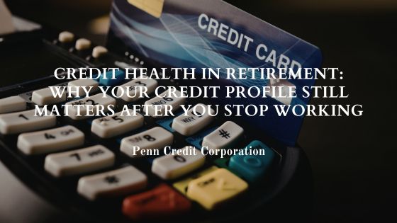 Credit Health in Retirement: Why Your Credit Profile Still Matters After You Stop Working